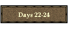 Days 22-24
